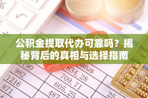 莱城公积金提取代办可靠吗？揭秘背后的真相与选择指南