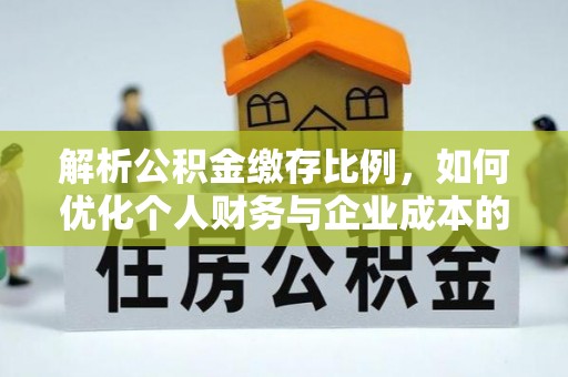 莱城解析公积金缴存比例，如何优化个人财务与企业成本的平衡点