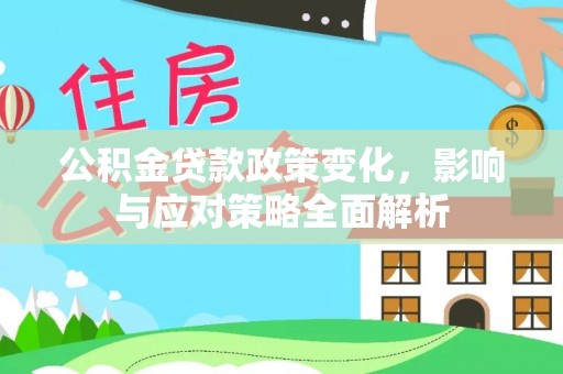 莱城公积金贷款政策变化，影响与应对策略全面解析