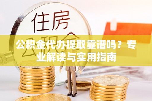 莱城公积金代办提取靠谱吗？专业解读与实用指南