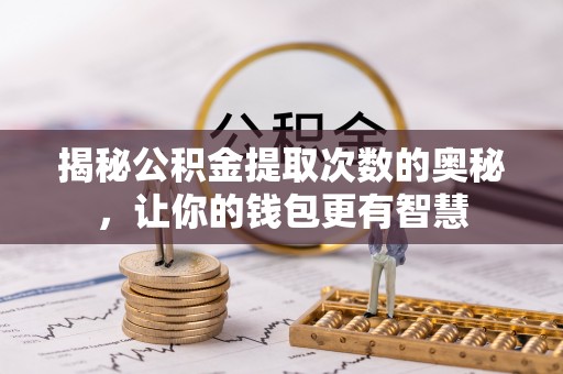 莱城揭秘公积金提取次数的奥秘，让你的钱包更有智慧