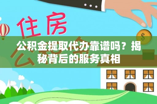 莱城公积金提取代办靠谱吗？揭秘背后的服务真相