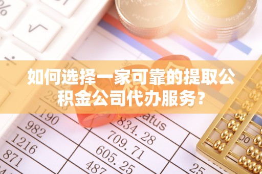 莱城如何选择一家可靠的提取公积金公司代办服务？