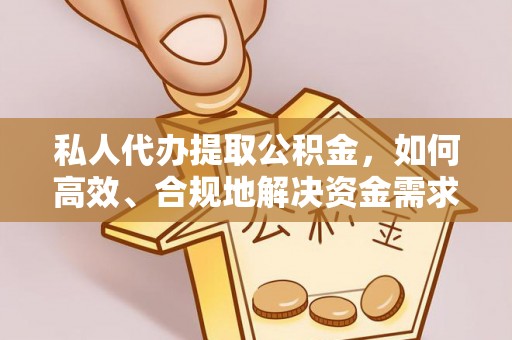 莱城私人代办提取公积金，如何高效、合规地解决资金需求