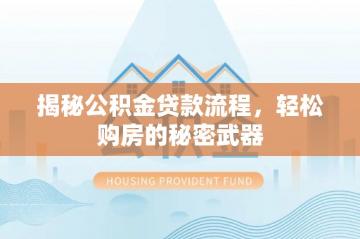 莱城揭秘公积金贷款流程，轻松购房的秘密武器