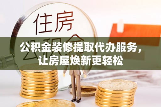 莱城公积金装修提取代办服务，让房屋焕新更轻松