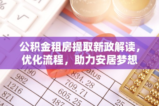 莱城公积金租房提取新政解读，优化流程，助力安居梦想
