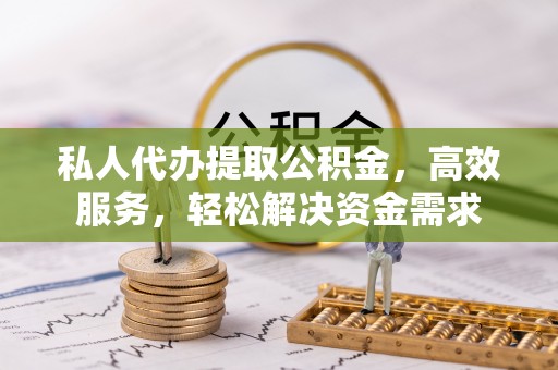 莱城私人代办提取公积金，高效服务，轻松解决资金需求