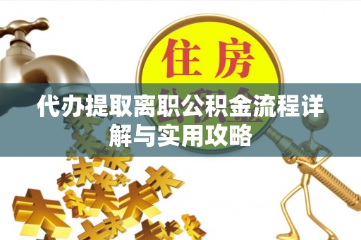 莱城代办提取离职公积金流程详解与实用攻略