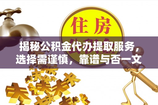 莱城揭秘公积金代办提取服务，选择需谨慎，靠谱与否一文详解