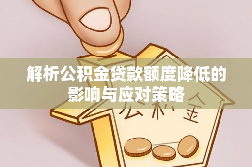 莱城解析公积金贷款额度降低的影响与应对策略