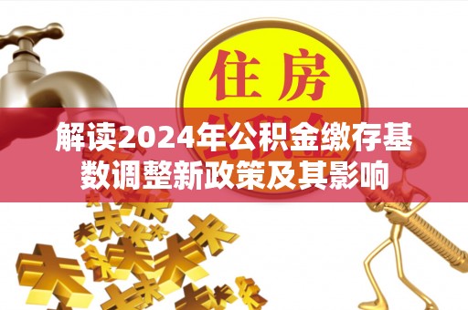 莱城解读2024年公积金缴存基数调整新政策及其影响