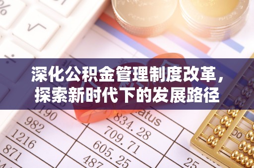 莱城深化公积金管理制度改革，探索新时代下的发展路径