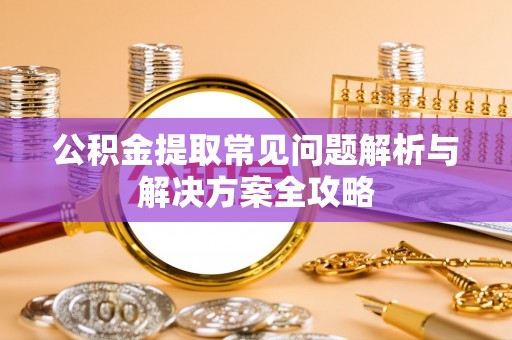 莱城公积金提取常见问题解析与解决方案全攻略