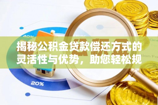 莱城揭秘公积金贷款偿还方式的灵活性与优势，助您轻松规划财务未来