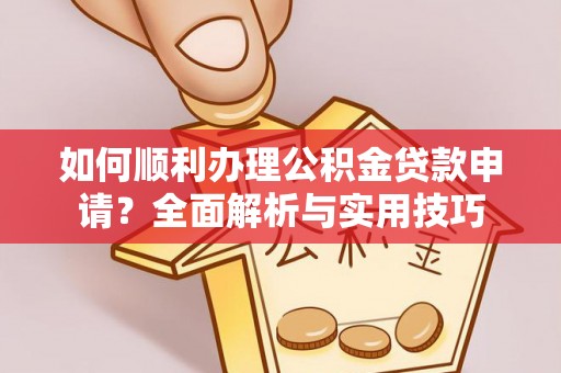 莱城如何顺利办理公积金贷款申请？全面解析与实用技巧