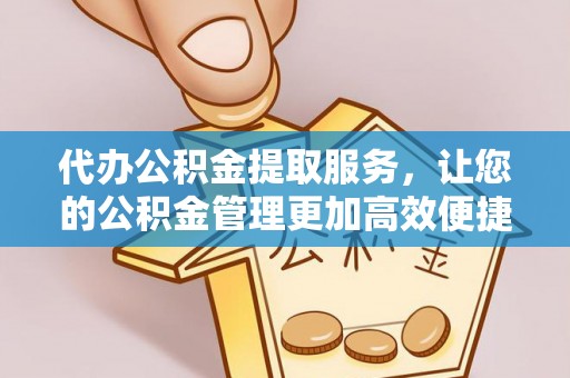莱城代办公积金提取服务，让您的公积金管理更加高效便捷