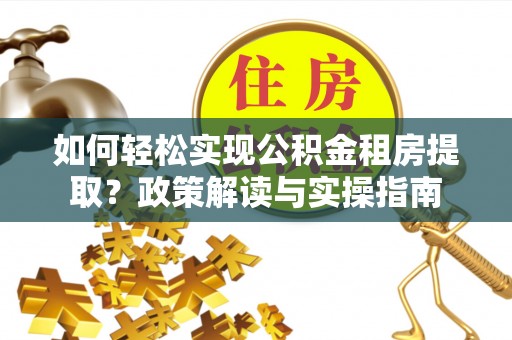 莱城如何轻松实现公积金租房提取？政策解读与实操指南