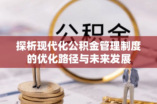 莱城探析现代化公积金管理制度的优化路径与未来发展