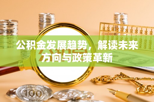 莱城公积金发展趋势，解读未来方向与政策革新