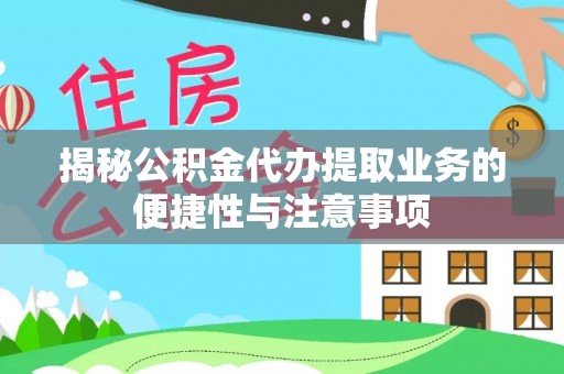 莱城揭秘公积金代办提取业务的便捷性与注意事项