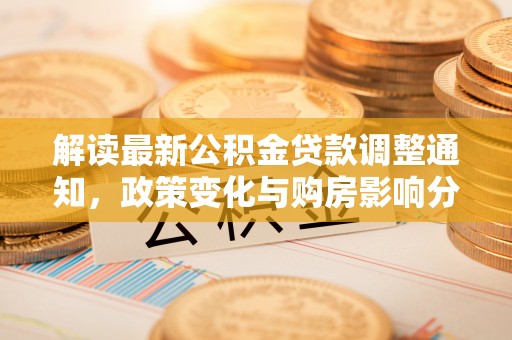 莱城解读最新公积金贷款调整通知，政策变化与购房影响分析
