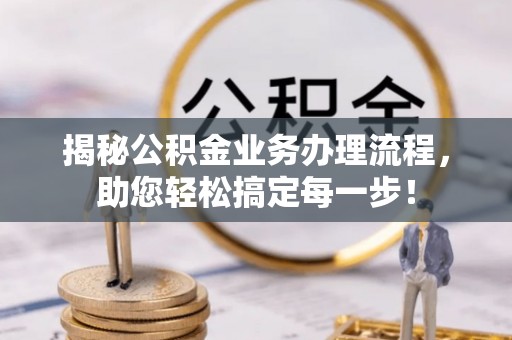 莱城揭秘公积金业务办理流程，助您轻松搞定每一步！