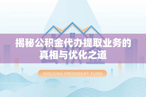 莱城揭秘公积金代办提取业务的真相与优化之道