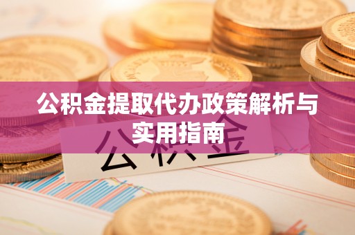 莱城公积金提取代办政策解析与实用指南