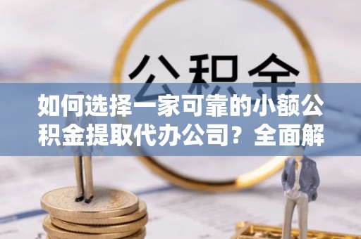莱城如何选择一家可靠的小额公积金提取代办公司？全面解析与实用指南
