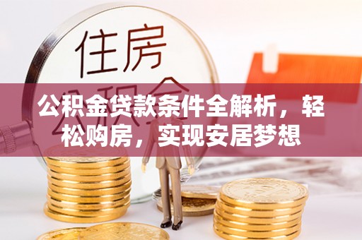 莱城公积金贷款条件全解析，轻松购房，实现安居梦想