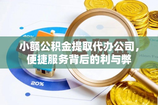 莱城小额公积金提取代办公司，便捷服务背后的利与弊