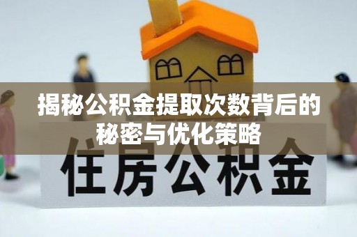 莱城揭秘公积金提取次数背后的秘密与优化策略