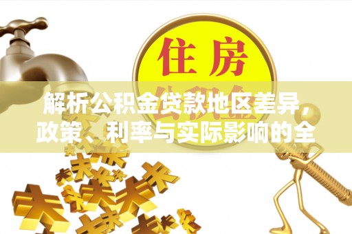 莱城解析公积金贷款地区差异，政策、利率与实际影响的全面探讨