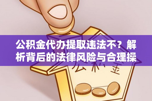 莱城公积金代办提取违法不？解析背后的法律风险与合理操作