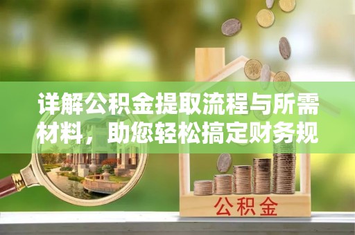 莱城详解公积金提取流程与所需材料，助您轻松搞定财务规划
