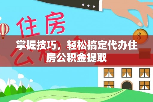 莱城掌握技巧，轻松搞定代办住房公积金提取