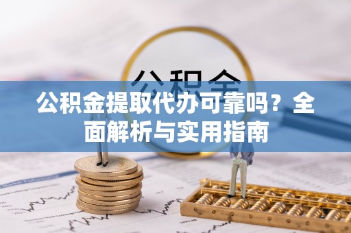 莱城公积金提取代办可靠吗？全面解析与实用指南