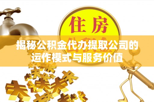 莱城揭秘公积金代办提取公司的运作模式与服务价值