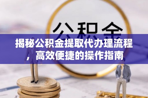 莱城揭秘公积金提取代办理流程，高效便捷的操作指南