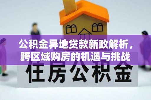 莱城公积金异地贷款新政解析，跨区域购房的机遇与挑战