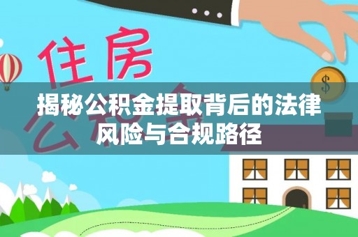 莱城揭秘公积金提取背后的法律风险与合规路径