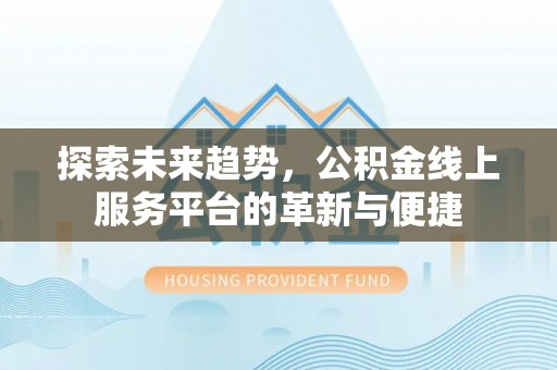 莱城探索未来趋势，公积金线上服务平台的革新与便捷