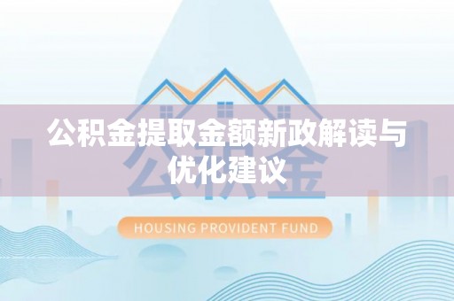 莱城公积金提取金额新政解读与优化建议