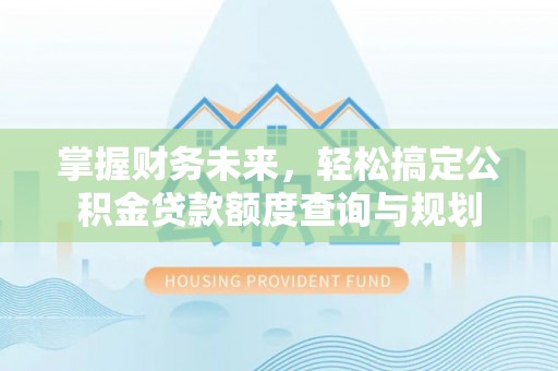 莱城掌握财务未来，轻松搞定公积金贷款额度查询与规划