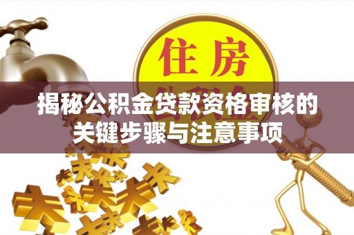 莱城揭秘公积金贷款资格审核的关键步骤与注意事项
