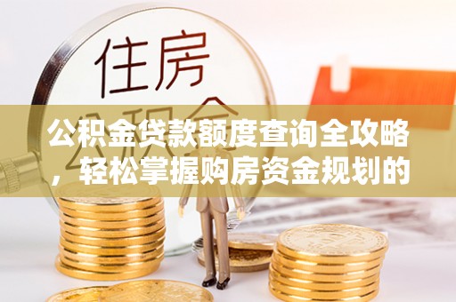 莱城公积金贷款额度查询全攻略，轻松掌握购房资金规划的关键