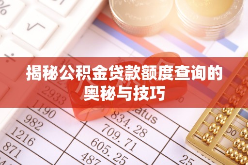 莱城揭秘公积金贷款额度查询的奥秘与技巧