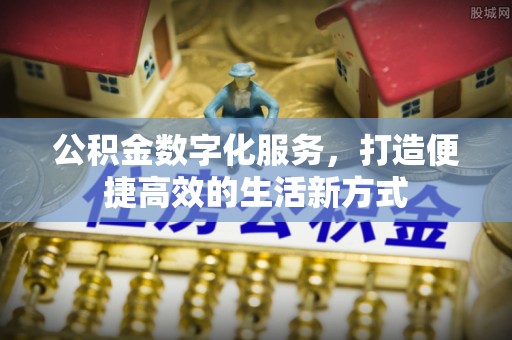 莱城公积金数字化服务，打造便捷高效的生活新方式