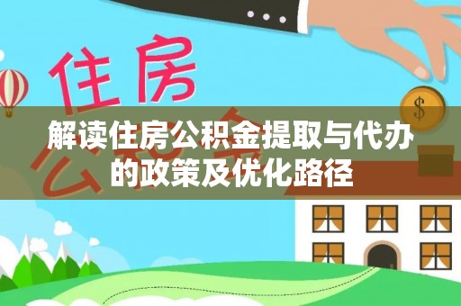 莱城解读住房公积金提取与代办的政策及优化路径